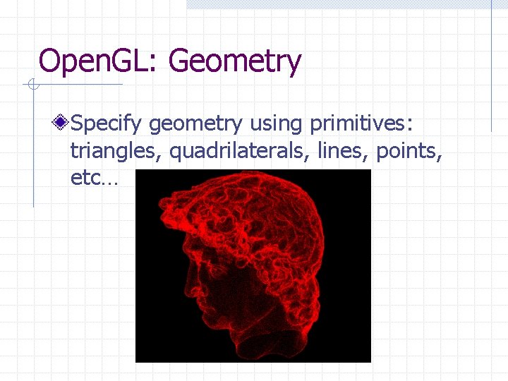 Open. GL: Geometry Specify geometry using primitives: triangles, quadrilaterals, lines, points, etc… Open. GL: Geometry Specify geometry using primitives: triangles, quadrilaterals, lines, points, etc…