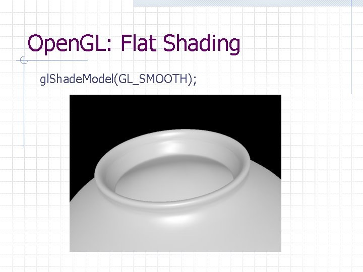 Open. GL: Flat Shading gl. Shade. Model(GL_SMOOTH); Open. GL: Flat Shading gl. Shade. Model(GL_SMOOTH);