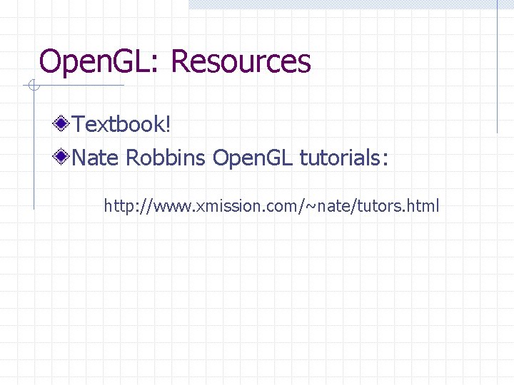 Open. GL: Resources Textbook! Nate Robbins Open. GL tutorials: http: //www. xmission. com/~nate/tutors. html Open. GL: Resources Textbook! Nate Robbins Open. GL tutorials: http: //www. xmission. com/~nate/tutors. html