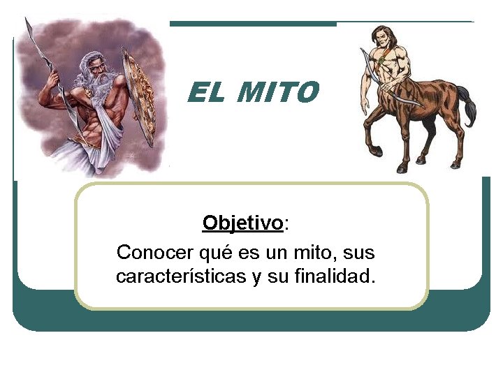 EL MITO Objetivo: Conocer qué es un mito, sus características y su finalidad. 