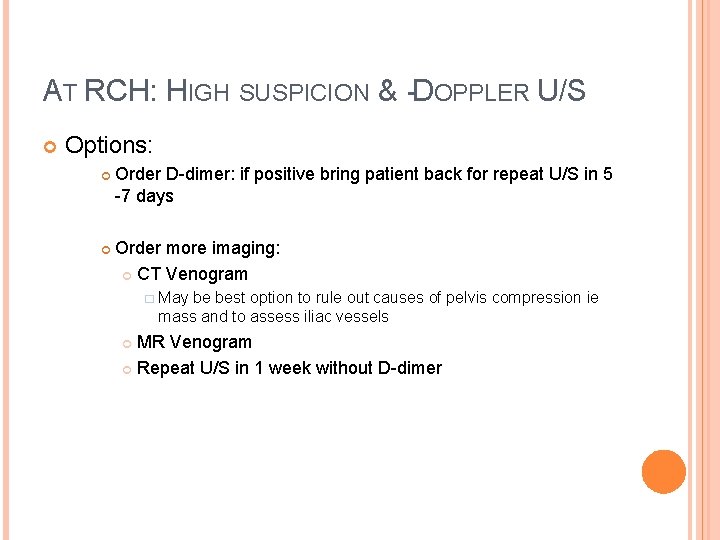 AT RCH: HIGH SUSPICION & -DOPPLER U/S Options: Order D-dimer: if positive bring patient