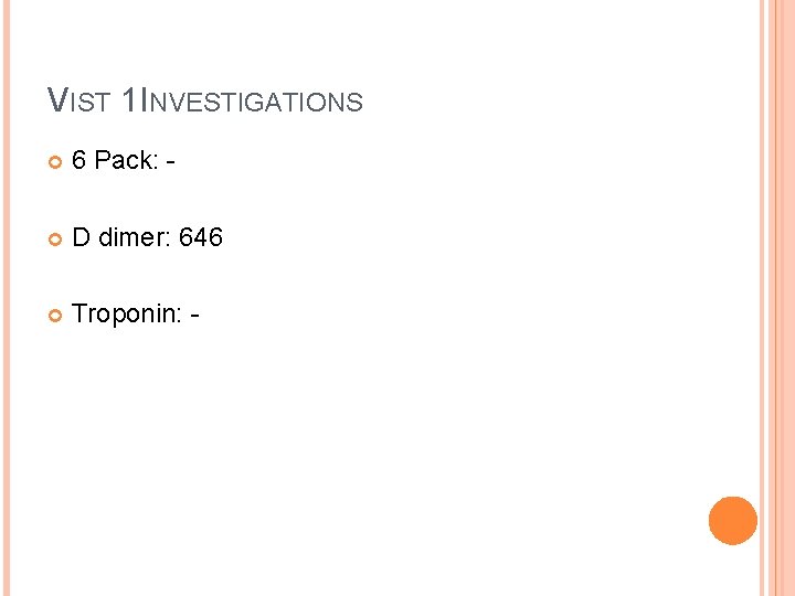 VIST 1 INVESTIGATIONS 6 Pack: - D dimer: 646 Troponin: - 