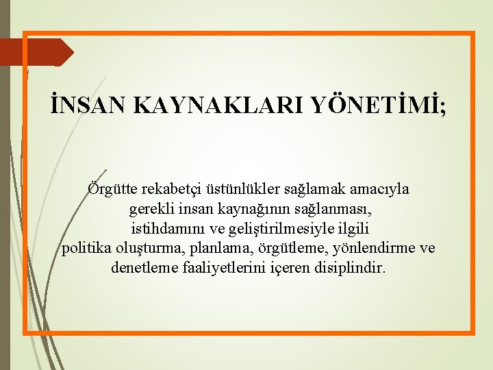 İNSAN KAYNAKLARI YÖNETİMİ; Örgütte rekabetçi üstünlükler sağlamak amacıyla gerekli insan kaynağının sağlanması, istihdamını ve