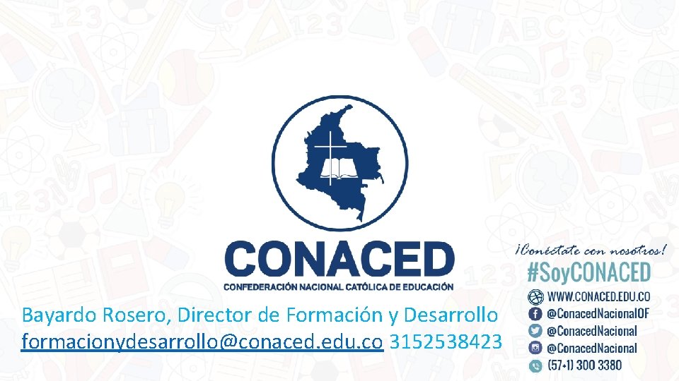 Bayardo Rosero, Director de Formación y Desarrollo formacionydesarrollo@conaced. edu. co 3152538423 