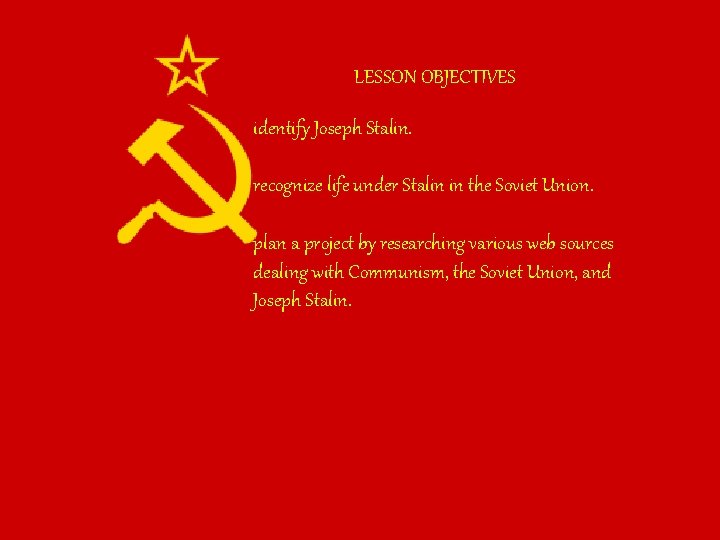 LESSON OBJECTIVES identify Joseph Stalin. recognize life under Stalin in the Soviet Union. plan