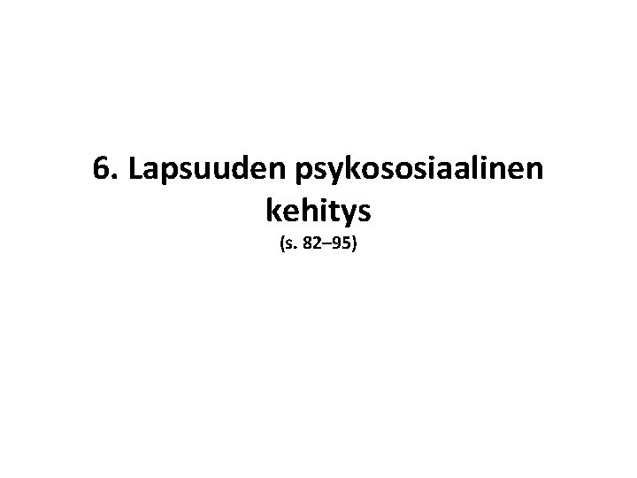 6. Lapsuuden psykososiaalinen kehitys (s. 82– 95) 