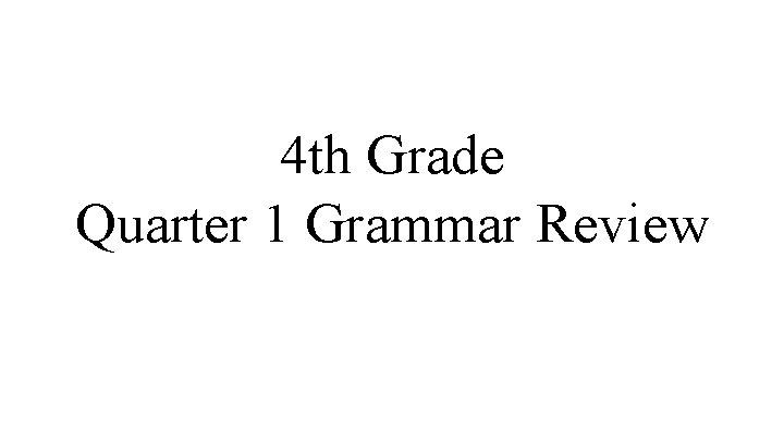 4 th Grade Quarter 1 Grammar Review 