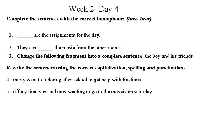 Week 2 - Day 4 Complete the sentences with the correct homophone: (here, hear)