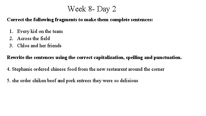 Week 8 - Day 2 Correct the following fragments to make them complete sentences: