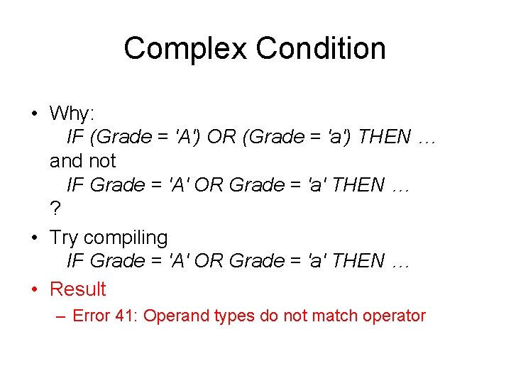 Complex Condition • Why: IF (Grade = 'A') OR (Grade = 'a') THEN … Complex Condition • Why: IF (Grade = 'A') OR (Grade = 'a') THEN …