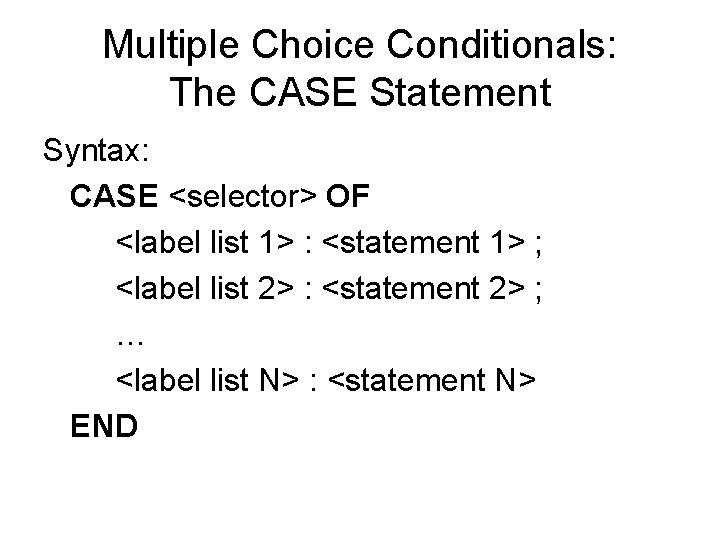 Multiple Choice Conditionals: The CASE Statement Syntax: CASE <selector> OF <label list 1> : Multiple Choice Conditionals: The CASE Statement Syntax: CASE <selector> OF <label list 1> :