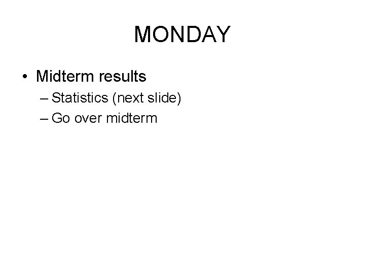 MONDAY • Midterm results – Statistics (next slide) – Go over midterm MONDAY • Midterm results – Statistics (next slide) – Go over midterm