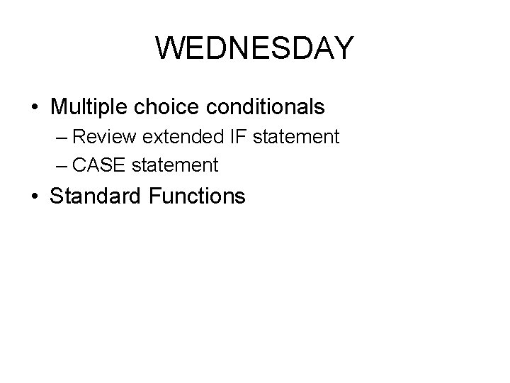 WEDNESDAY • Multiple choice conditionals – Review extended IF statement – CASE statement • WEDNESDAY • Multiple choice conditionals – Review extended IF statement – CASE statement •