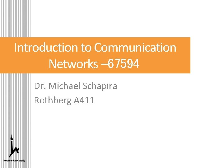 Introduction to Communication Networks – 67594 Dr. Michael Schapira Rothberg A 411 