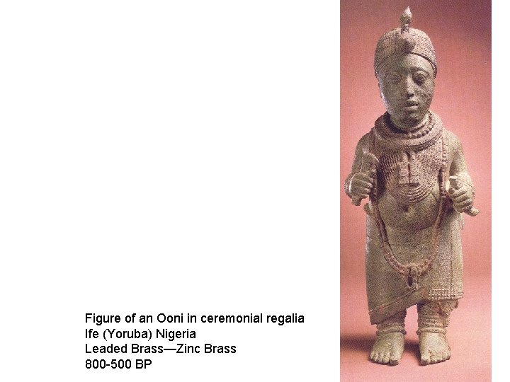 Figure of an Ooni in ceremonial regalia Ife (Yoruba) Nigeria Leaded Brass—Zinc Brass 800