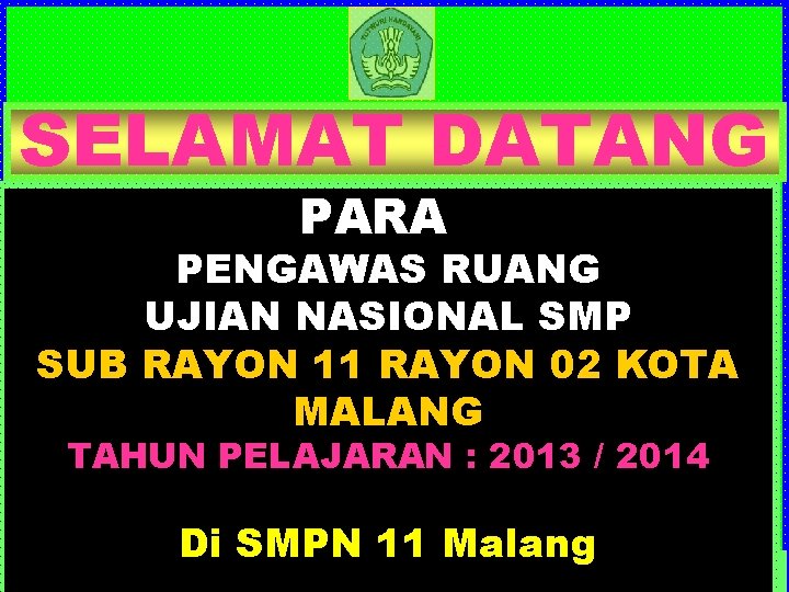 SELAMAT DATANG PARA PENGAWAS RUANG UJIAN NASIONAL SMP SUB RAYON 11 RAYON 02 KOTA