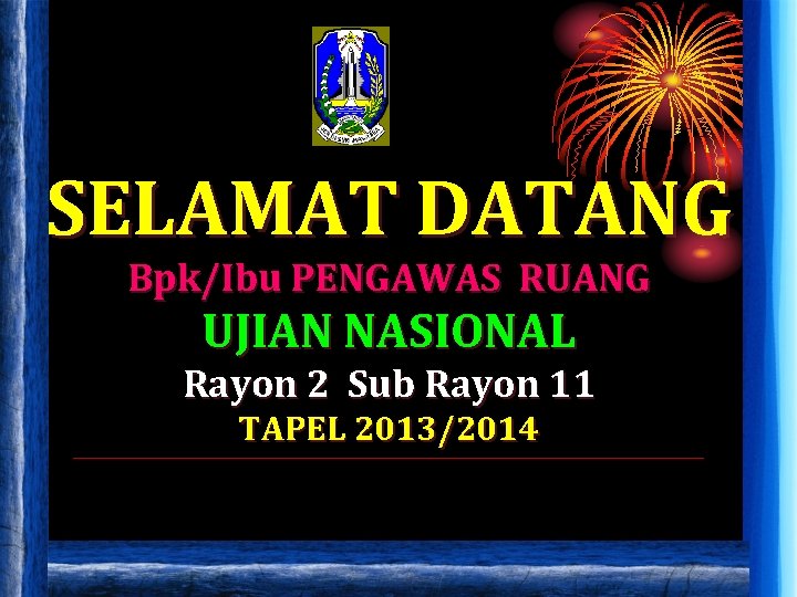 SELAMAT DATANG Bpk/Ibu PENGAWAS RUANG UJIAN NASIONAL Rayon 2 Sub Rayon 11 TAPEL 2013/2014