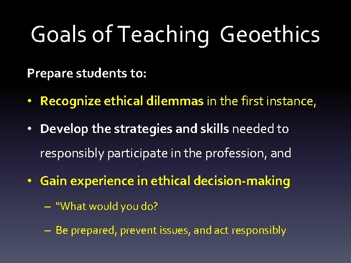 Goals of Teaching Geoethics Prepare students to: • Recognize ethical dilemmas in the first