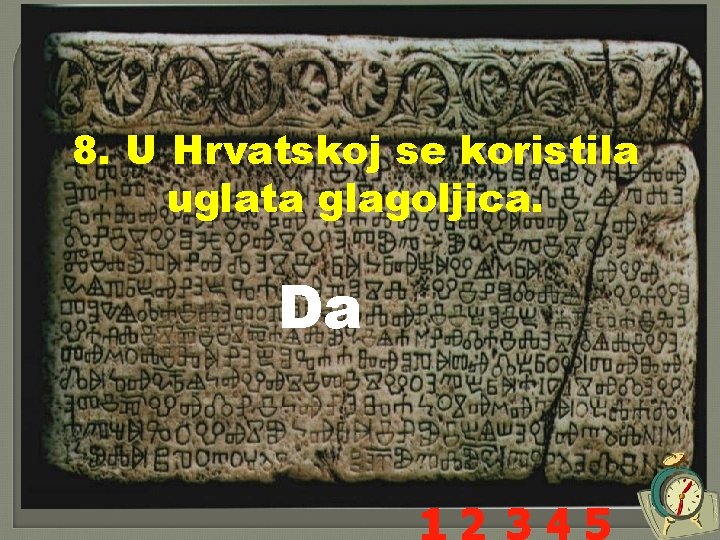 8. U Hrvatskoj se koristila uglata glagoljica. Da 