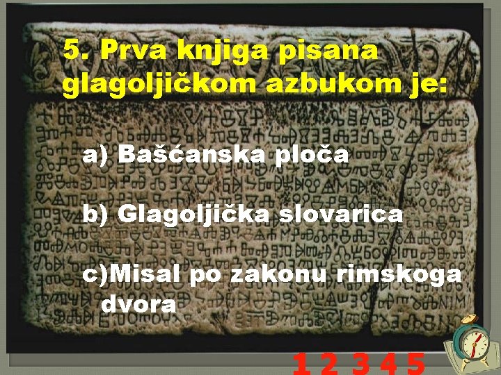 5. Prva knjiga pisana glagoljičkom azbukom je: a) Bašćanska ploča b) Glagoljička slovarica c)Misal