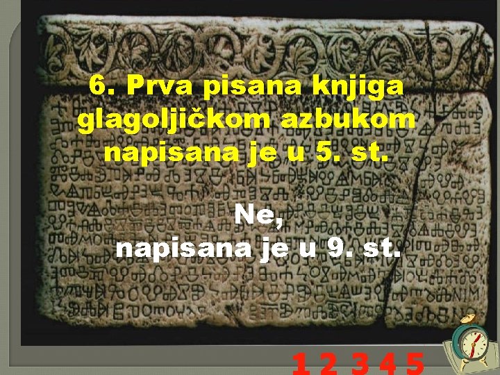 6. Prva pisana knjiga glagoljičkom azbukom napisana je u 5. st. Ne, napisana je