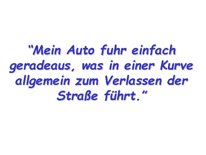 “Mein Auto fuhr einfach geradeaus, was in einer Kurve allgemein zum Verlassen der Straße