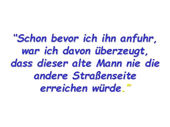 “Schon bevor ich ihn anfuhr, war ich davon überzeugt, dass dieser alte Mann nie