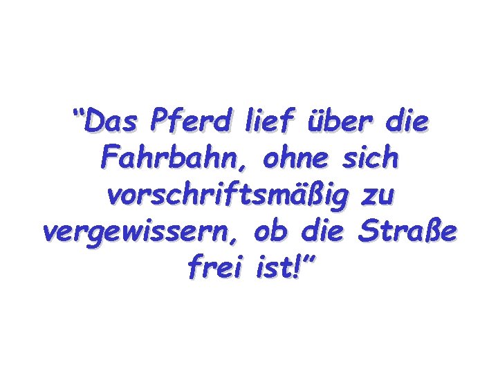 “Das Pferd lief über die Fahrbahn, ohne sich vorschriftsmäßig zu vergewissern, ob die Straße