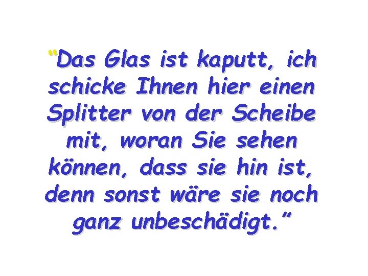 “Das Glas ist kaputt, ich schicke Ihnen hier einen Splitter von der Scheibe mit,