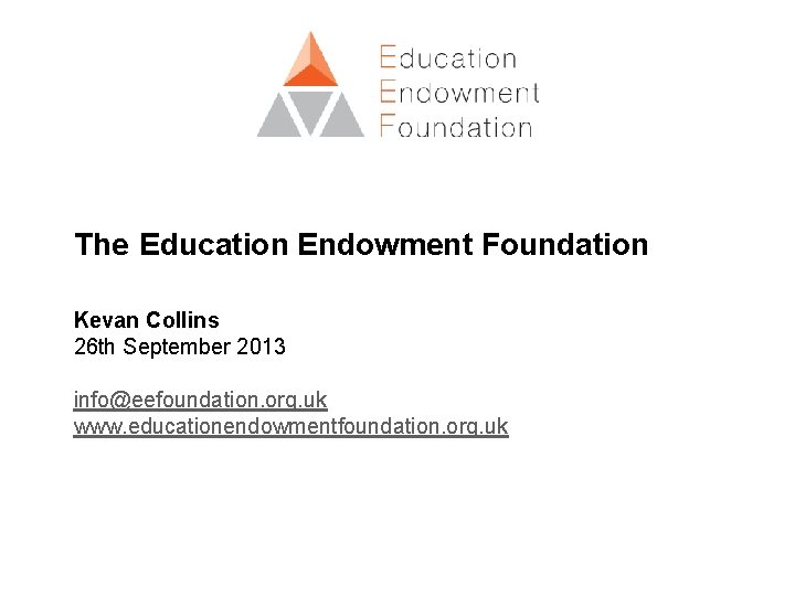 The Education Endowment Foundation Kevan Collins 26 th September 2013 info@eefoundation. org. uk www.