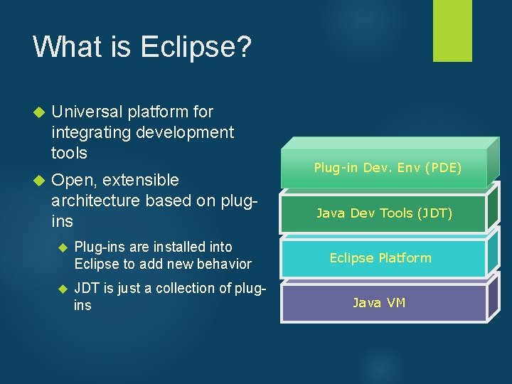 What is Eclipse? Universal platform for integrating development tools Open, extensible architecture based on