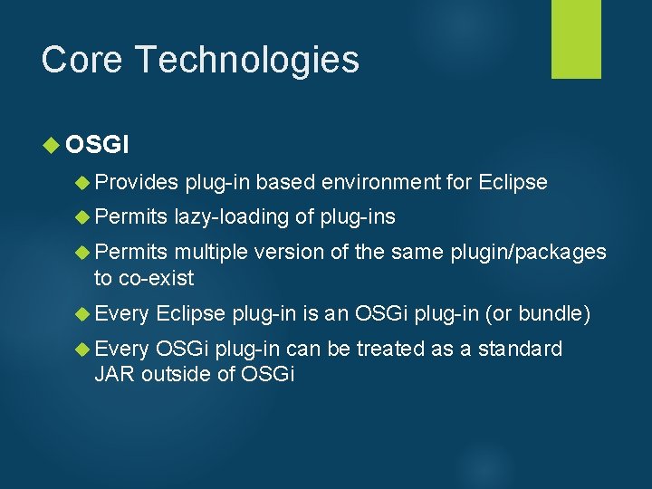 Core Technologies OSGI Provides plug-in based environment for Eclipse Permits lazy-loading of plug-ins Permits