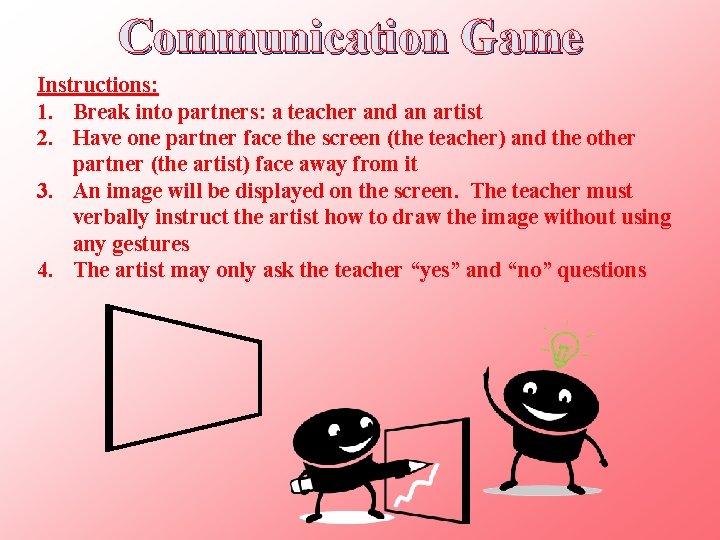 Communication Game Instructions: 1. Break into partners: a teacher and an artist 2. Have