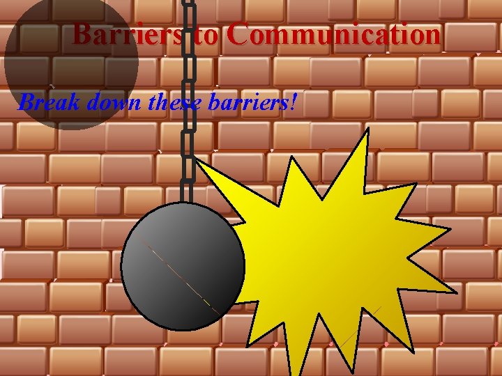 Barriers to Communication Break down these barriers! 