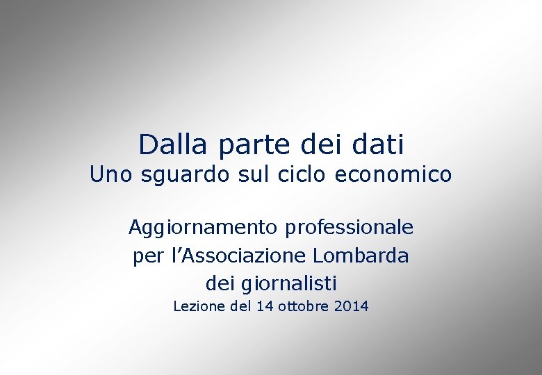 Dalla parte dei dati Uno sguardo sul ciclo economico Aggiornamento professionale per l’Associazione Lombarda