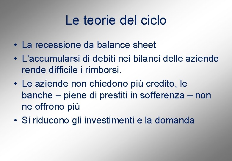 Le teorie del ciclo • La recessione da balance sheet • L’accumularsi di debiti
