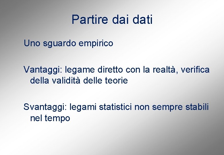 Partire dai dati Uno sguardo empirico Vantaggi: legame diretto con la realtà, verifica della