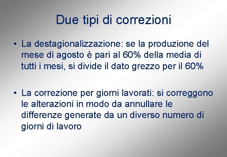 Due tipi di correzioni • La destagionalizzazione: se la produzione del mese di agosto