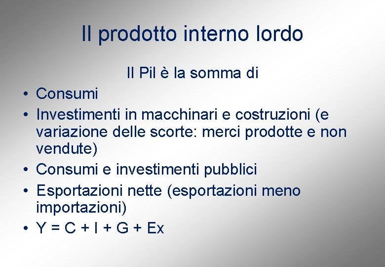 Il prodotto interno lordo Il Pil è la somma di • Consumi • Investimenti