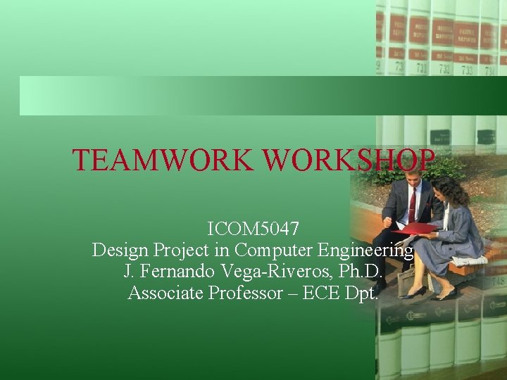 TEAMWORKSHOP ICOM 5047 Design Project in Computer Engineering J. Fernando Vega-Riveros, Ph. D. Associate