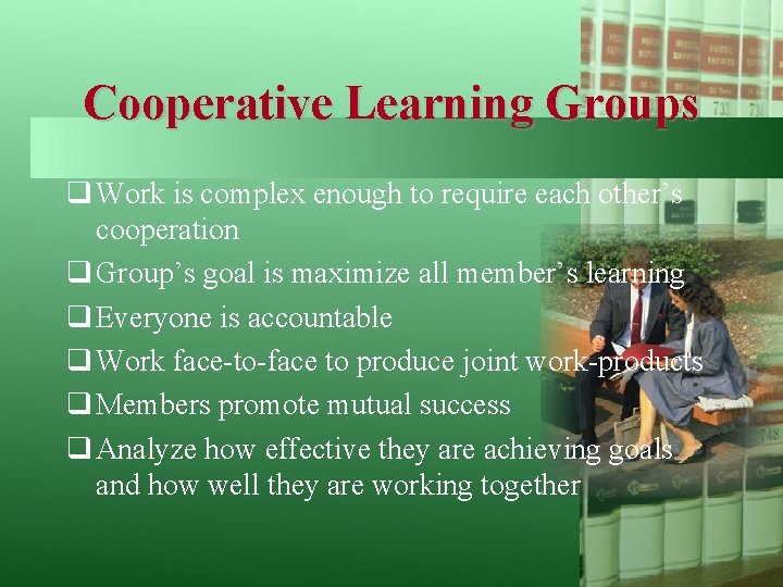 Cooperative Learning Groups q Work is complex enough to require each other’s cooperation q