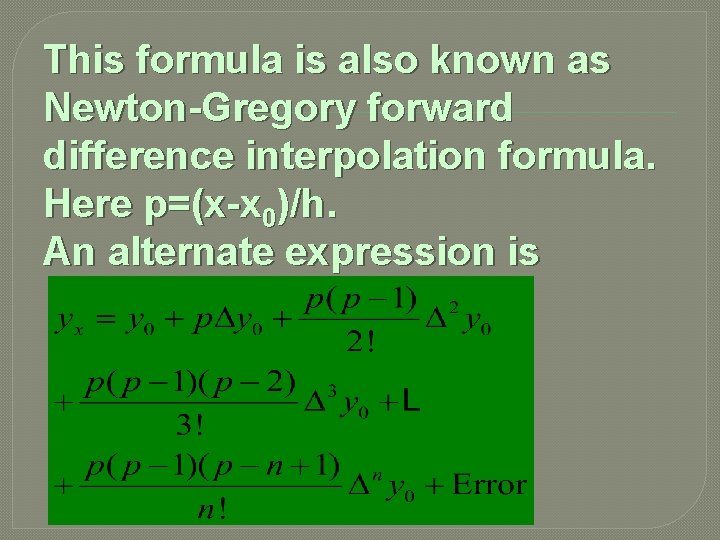 This formula is also known as Newton-Gregory forward difference interpolation formula. Here p=(x-x 0)/h.