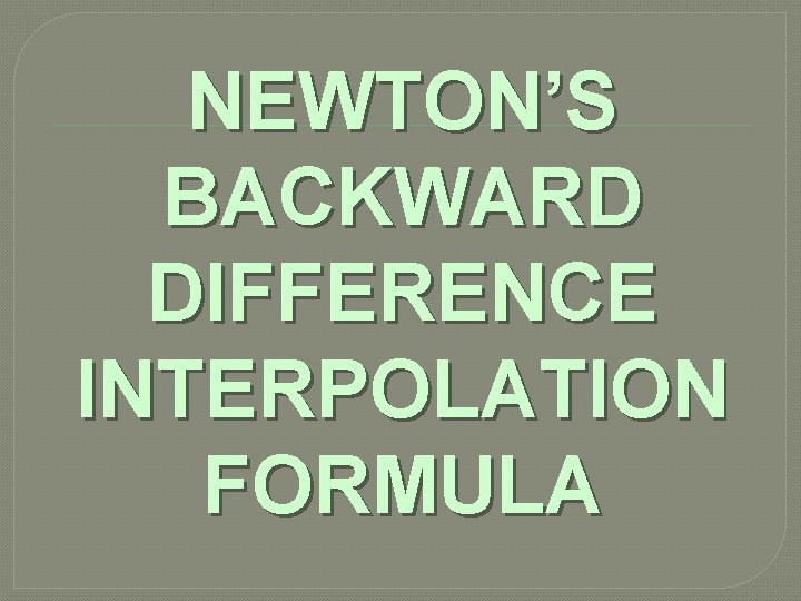 NEWTON’S BACKWARD DIFFERENCE INTERPOLATION FORMULA 