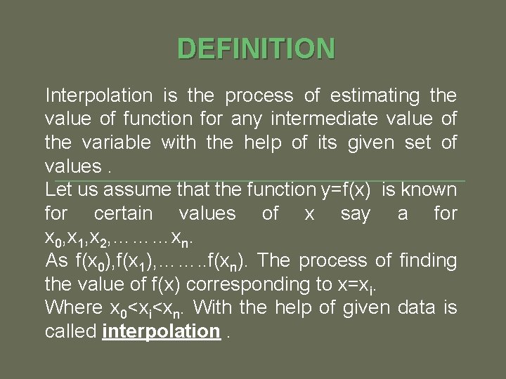 DEFINITION Interpolation is the process of estimating the value of function for any intermediate