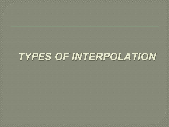 TYPES OF INTERPOLATION 
