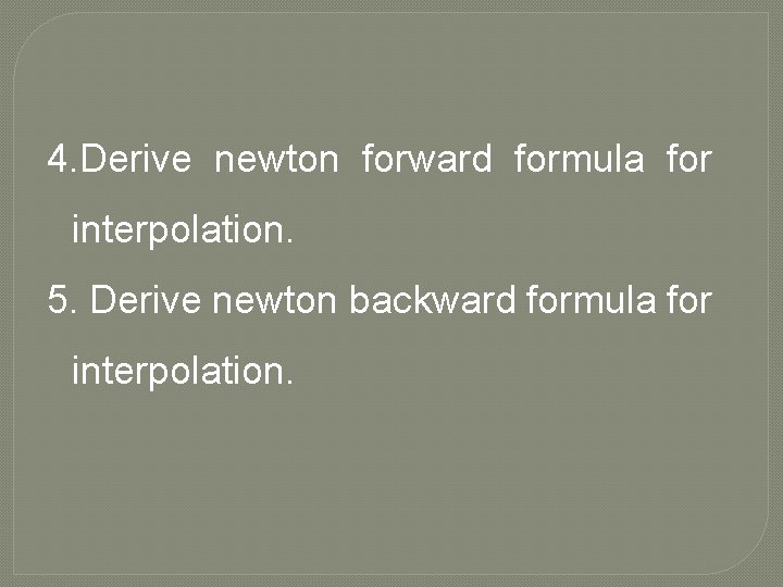 4. Derive newton forward formula for interpolation. 5. Derive newton backward formula for interpolation.