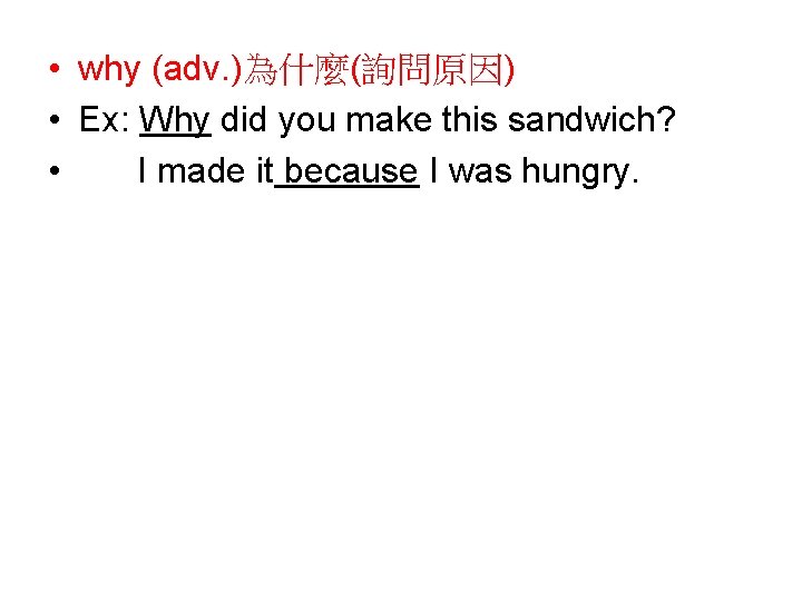  • why (adv. )為什麼(詢問原因) • Ex: Why did you make this sandwich? •