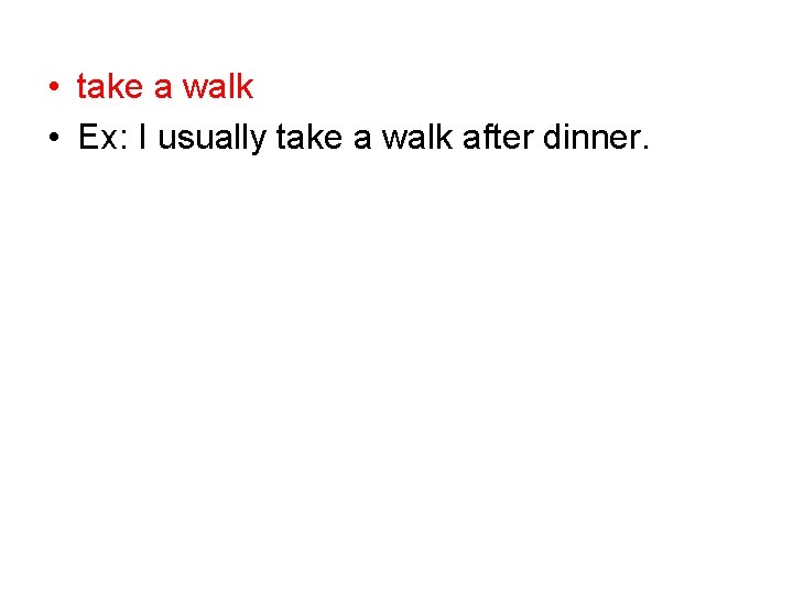  • take a walk • Ex: I usually take a walk after dinner.