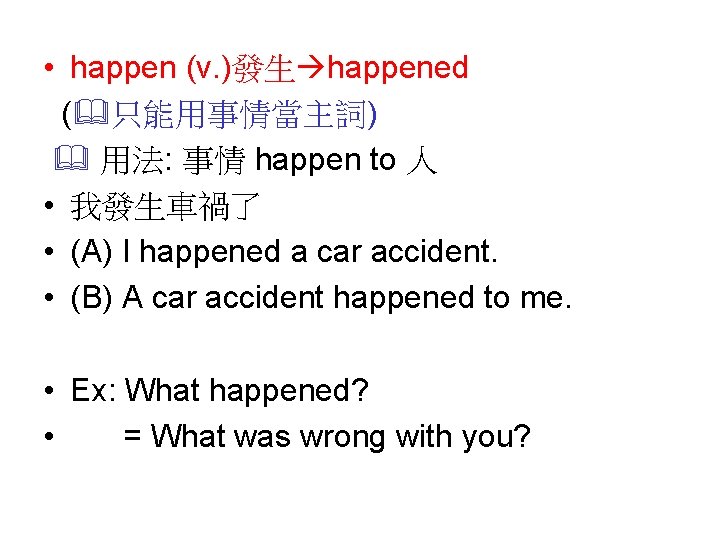  • happen (v. )發生 happened ( 只能用事情當主詞) 用法: 事情 happen to 人 •