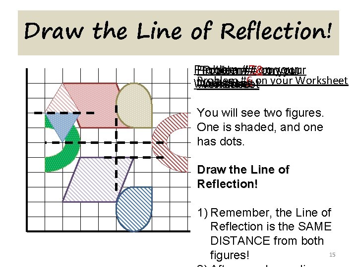 Draw the Line of Reflection! Problem#7 #8 on onyour Problem #5 on your Problem